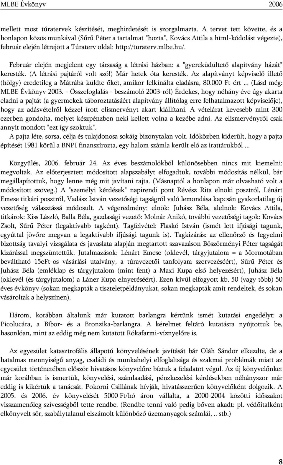 Február elején megjelent egy társaság a létrási házban: a "gyereküdültető alapítvány házát" keresték. (A létrási pajtáról volt szó!) Már hetek óta keresték.