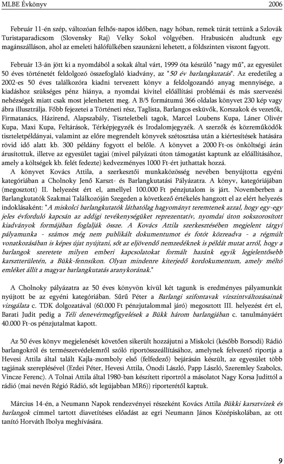 Február 13-án jött ki a nyomdából a sokak által várt, 1999 óta készülő "nagy mű", az egyesület 50 éves történetét feldolgozó összefoglaló kiadvány, az "50 év barlangkutatás".