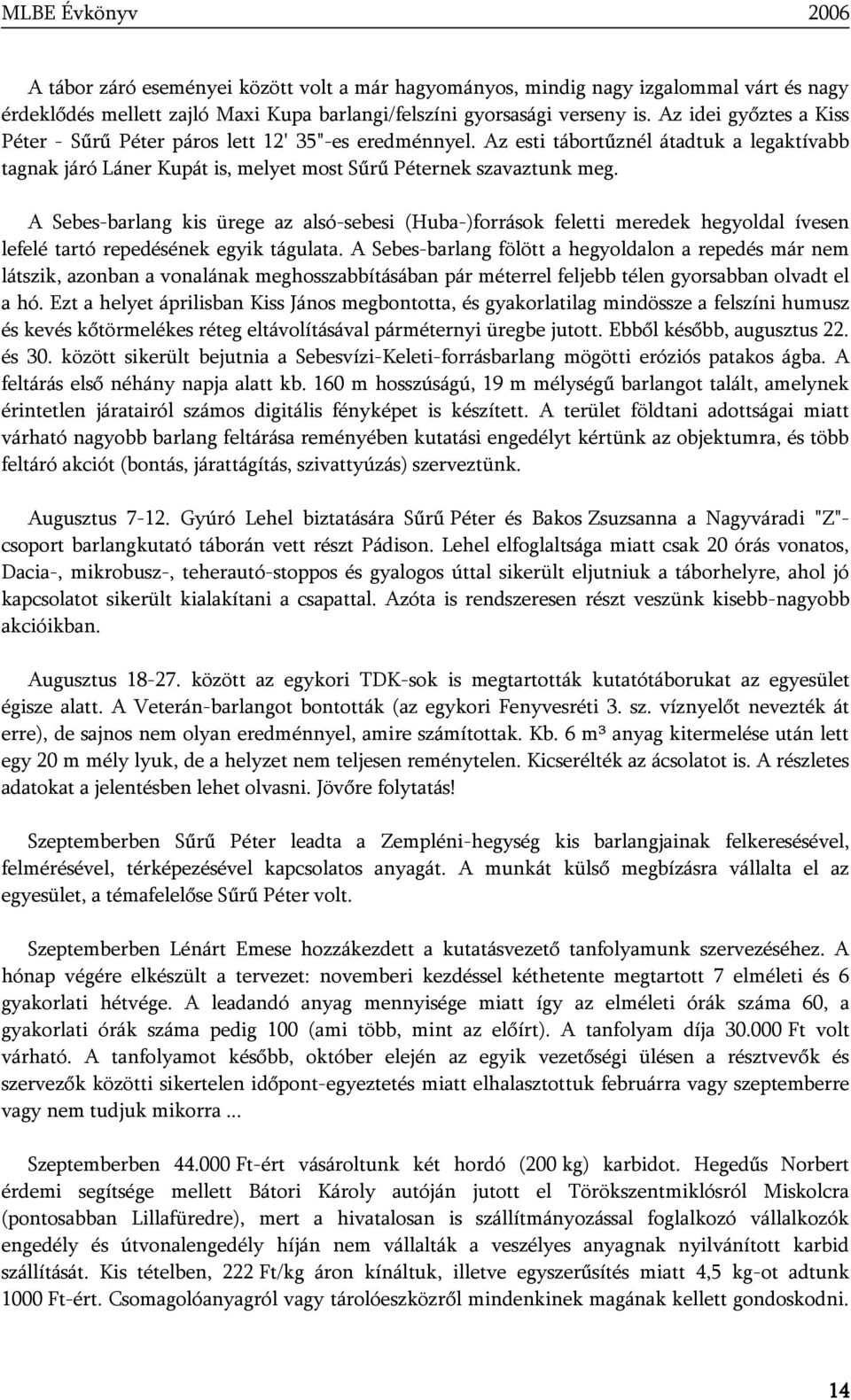 A Sebes-barlang kis ürege az alsó-sebesi (Huba-)források feletti meredek hegyoldal ívesen lefelé tartó repedésének egyik tágulata.