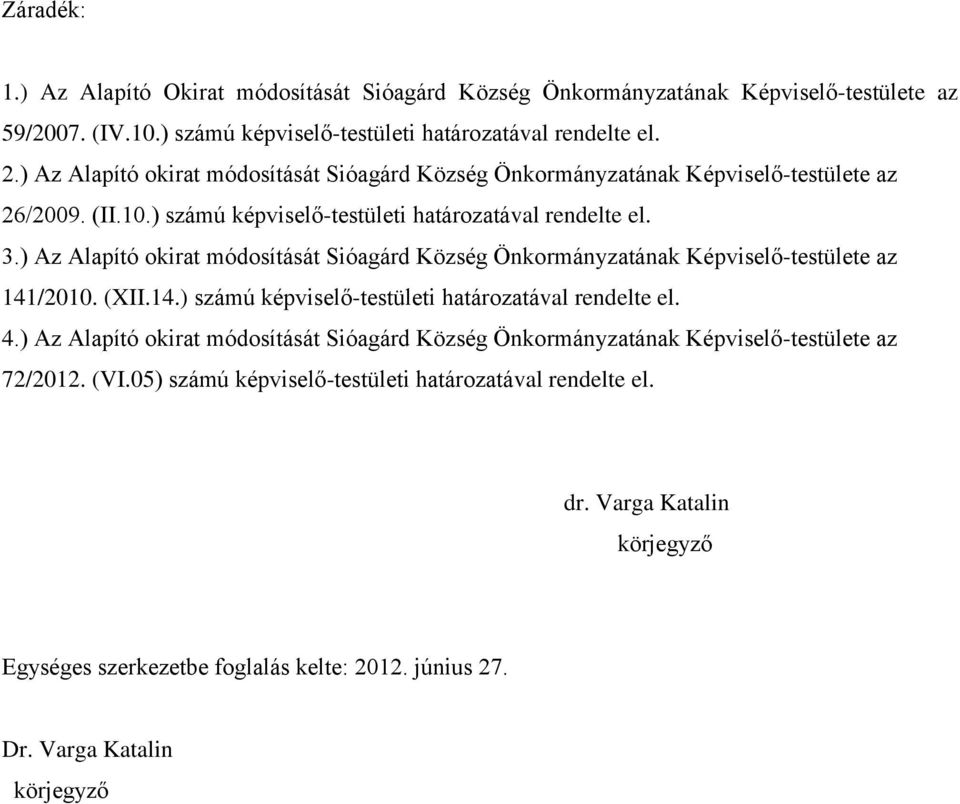 ) Az Alapító okirat módosítását Sióagárd Község Önkormányzatának Képviselő-testülete az 141/2010. (XII.14.) számú képviselő-testületi határozatával rendelte el. 4.