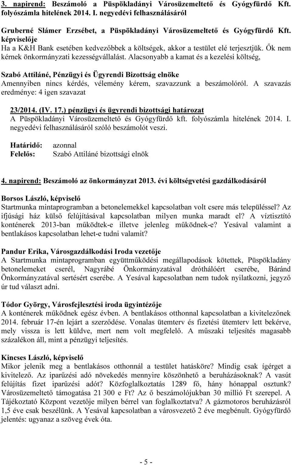 Ők nem kérnek önkormányzati kezességvállalást. Alacsonyabb a kamat és a kezelési költség, Amennyiben nincs kérdés, vélemény kérem, szavazzunk a beszámolóról.