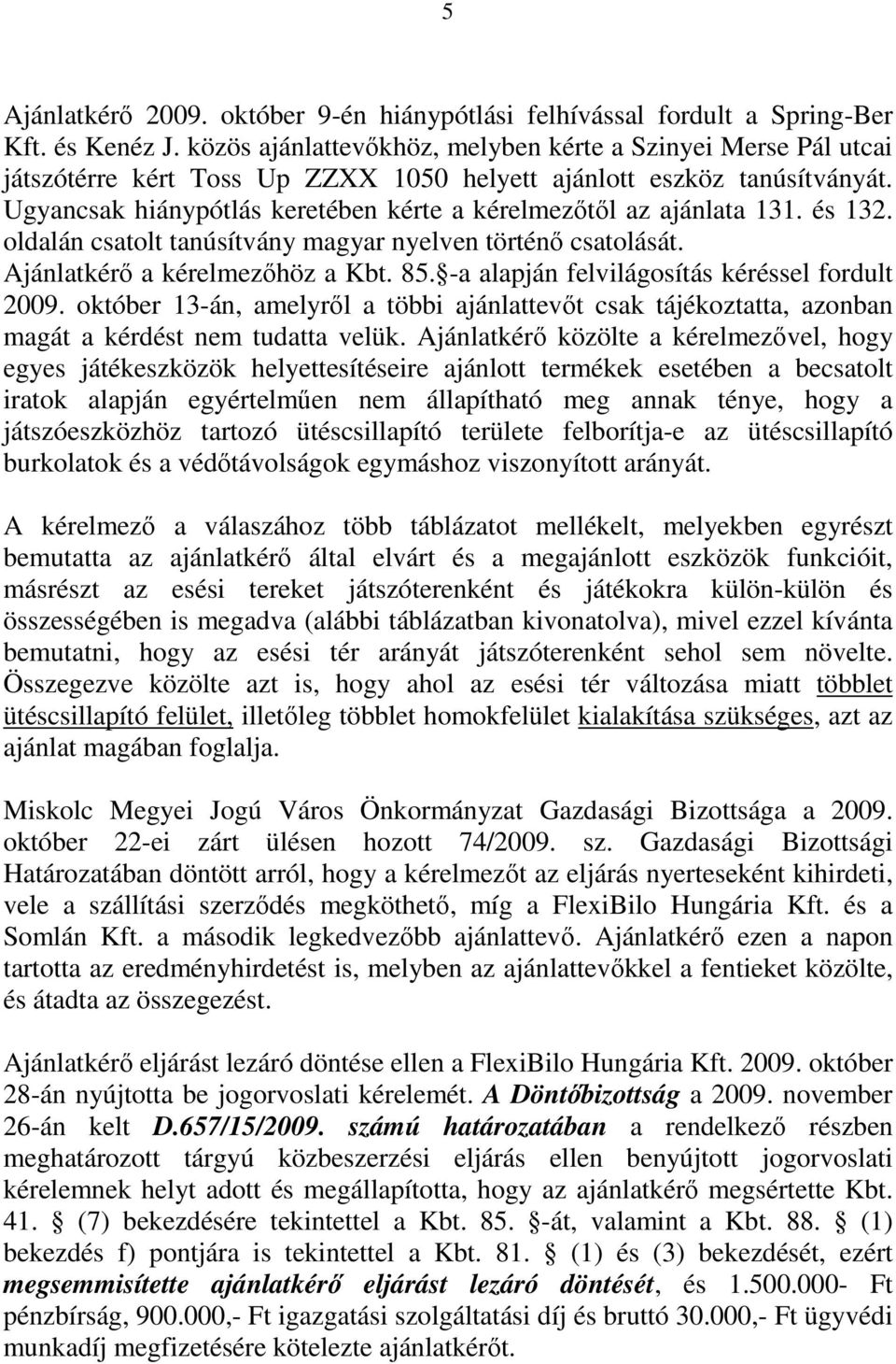 Ugyancsak hiánypótlás keretében kérte a kérelmezőtől az ajánlata 131. és 132. oldalán csatolt tanúsítvány magyar nyelven történő csatolását. Ajánlatkérő a kérelmezőhöz a Kbt. 85.