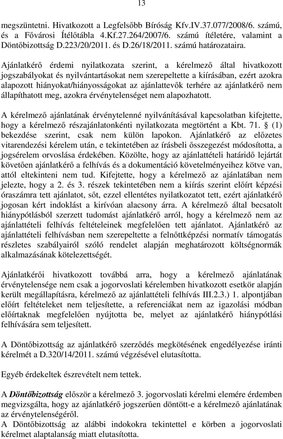 Ajánlatkérő érdemi nyilatkozata szerint, a kérelmező által hivatkozott jogszabályokat és nyilvántartásokat nem szerepeltette a kiírásában, ezért azokra alapozott hiányokat/hiányosságokat az