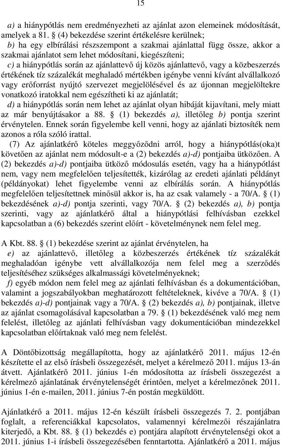 ajánlattevő új közös ajánlattevő, vagy a közbeszerzés értékének tíz százalékát meghaladó mértékben igénybe venni kívánt alvállalkozó vagy erőforrást nyújtó szervezet megjelölésével és az újonnan