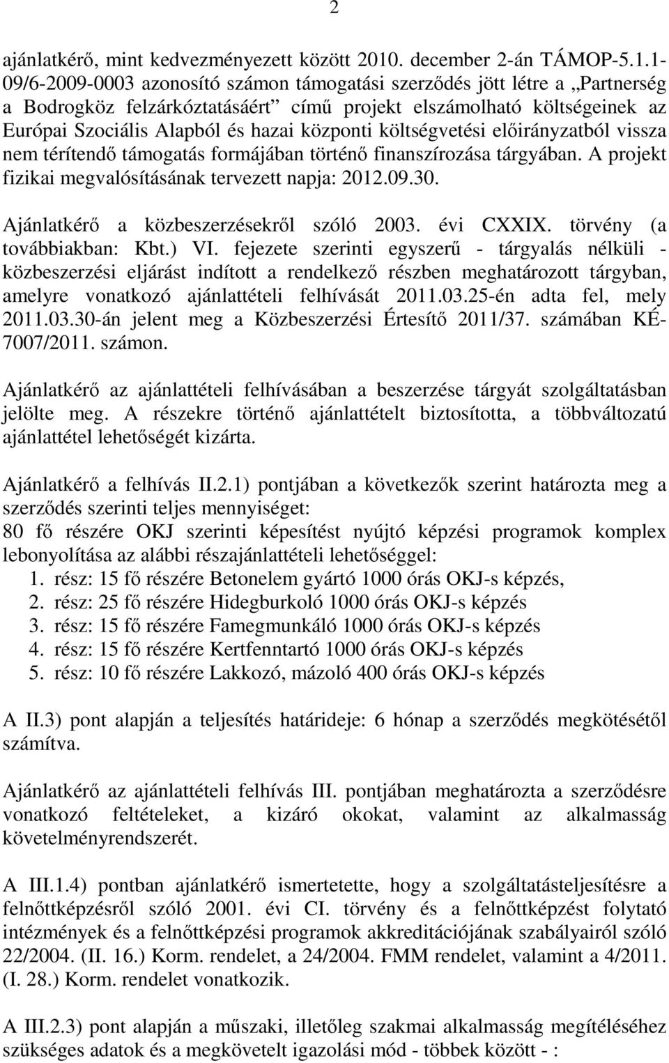 1-09/6-2009-0003 azonosító számon támogatási szerződés jött létre a Partnerség a Bodrogköz felzárkóztatásáért című projekt elszámolható költségeinek az Európai Szociális Alapból és hazai központi