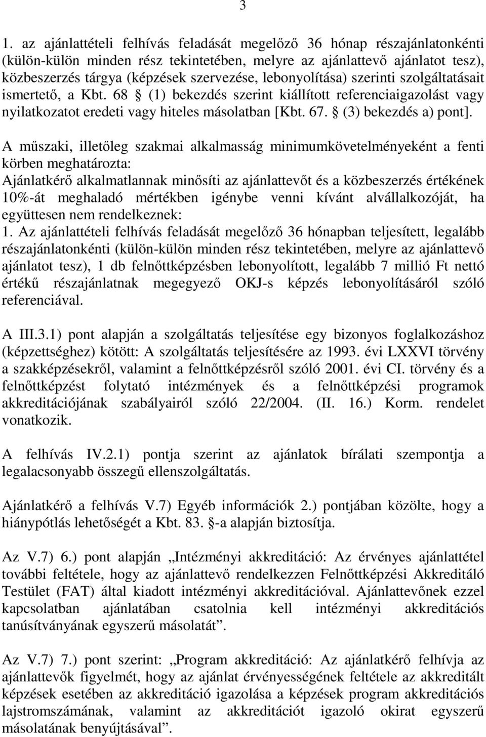 A műszaki, illetőleg szakmai alkalmasság minimumkövetelményeként a fenti körben meghatározta: Ajánlatkérő alkalmatlannak minősíti az ajánlattevőt és a közbeszerzés értékének 10%-át meghaladó