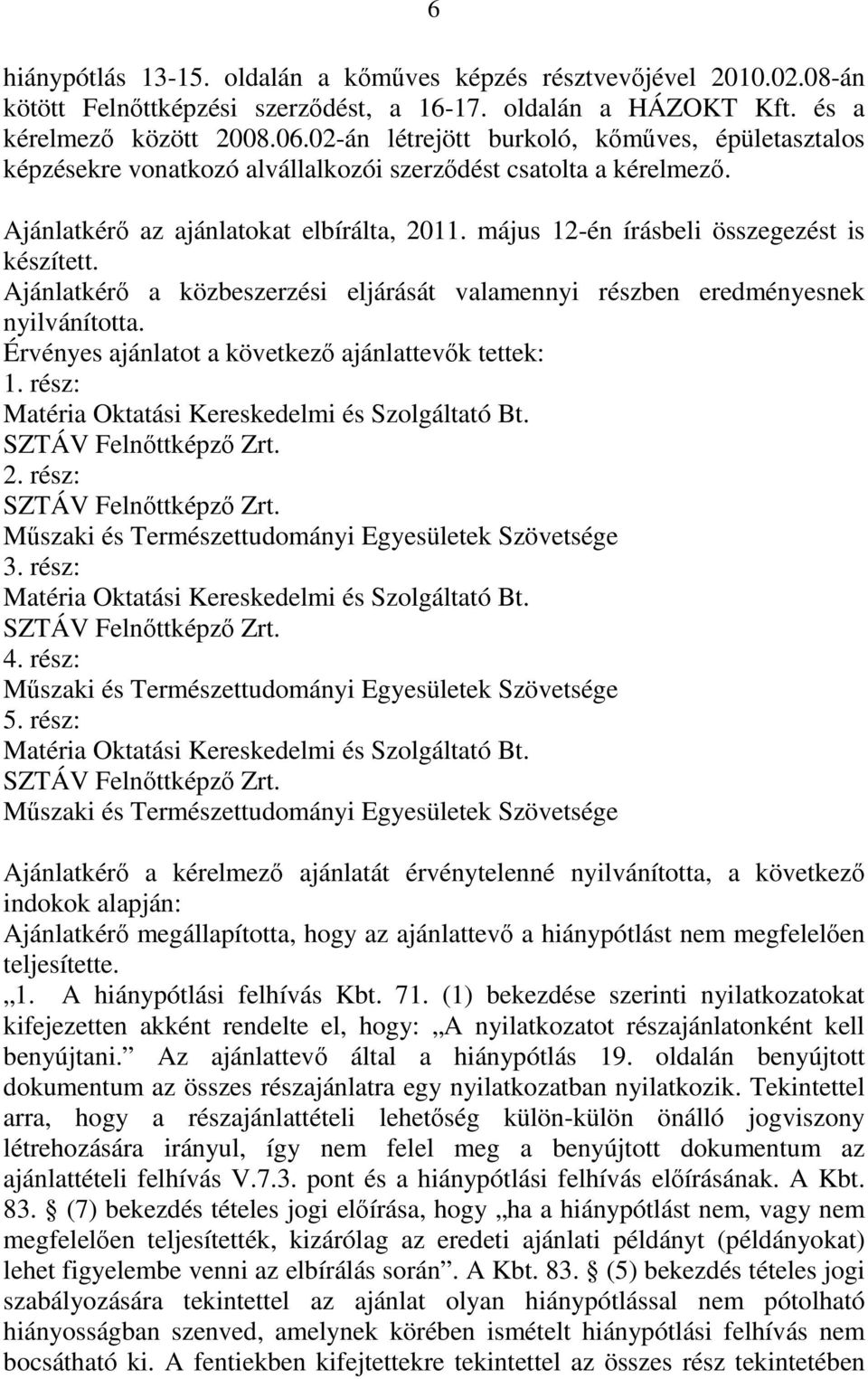 május 12-én írásbeli összegezést is készített. Ajánlatkérő a közbeszerzési eljárását valamennyi részben eredményesnek nyilvánította. Érvényes ajánlatot a következő ajánlattevők tettek: 1.