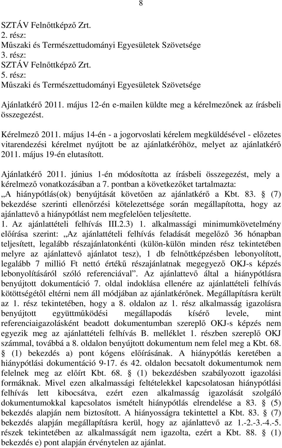 május 14-én - a jogorvoslati kérelem megküldésével - előzetes vitarendezési kérelmet nyújtott be az ajánlatkérőhöz, melyet az ajánlatkérő 2011. május 19-én elutasított. Ajánlatkérő 2011.