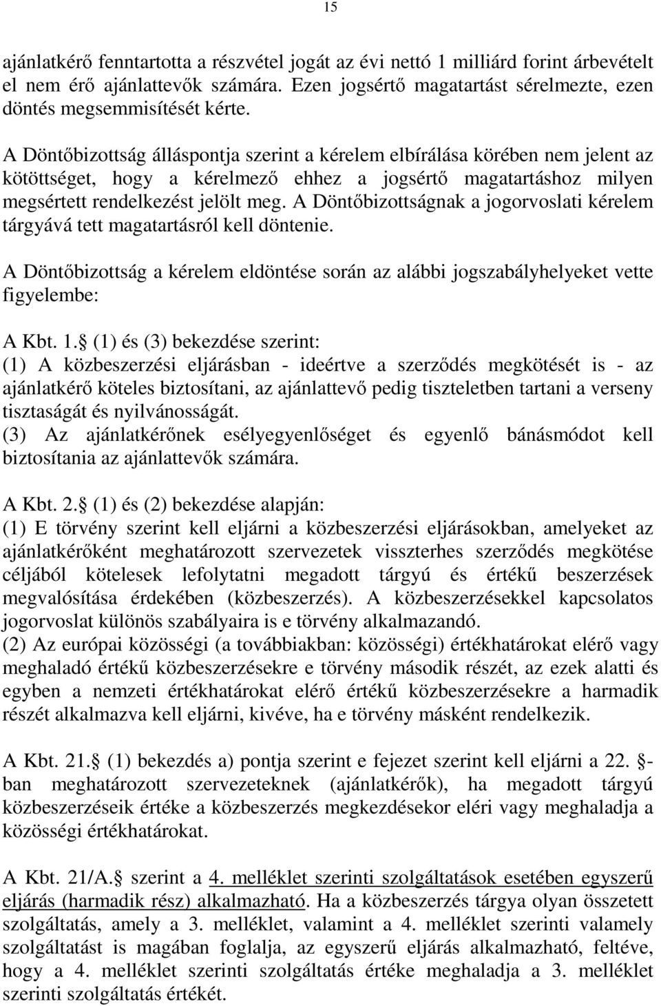 A Döntőbizottságnak a jogorvoslati kérelem tárgyává tett magatartásról kell döntenie. A Döntőbizottság a kérelem eldöntése során az alábbi jogszabályhelyeket vette figyelembe: A Kbt. 1.