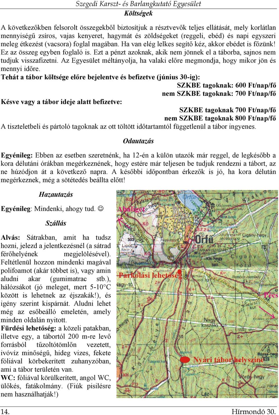 Ezt a pénzt azoknak, akik nem jönnek el a táborba, sajnos nem tudjuk visszafizetni. Az Egyesület méltányolja, ha valaki előre megmondja, hogy mikor jön és mennyi időre.