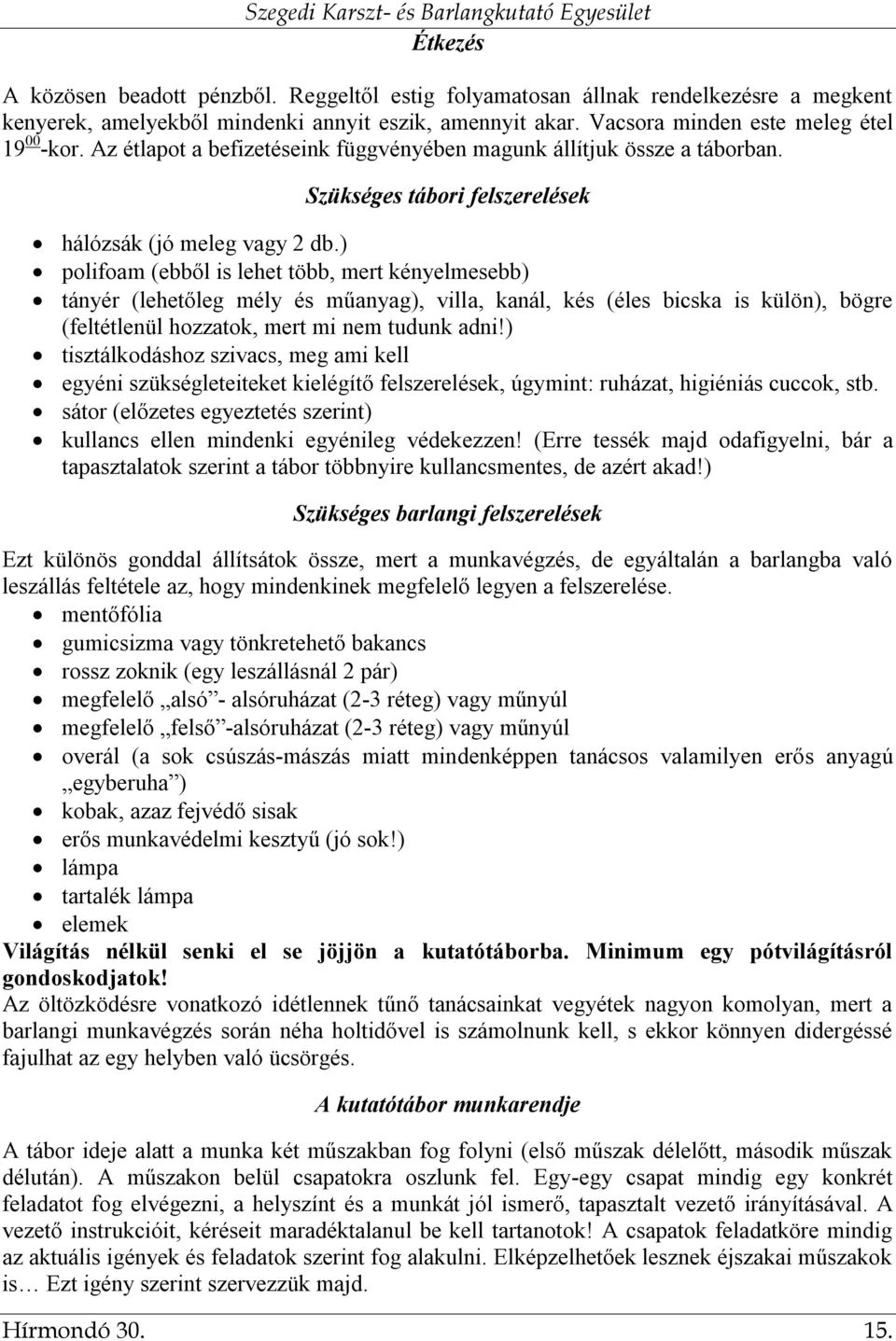 ) polifoam (ebből is lehet több, mert kényelmesebb) tányér (lehetőleg mély és műanyag), villa, kanál, kés (éles bicska is külön), bögre (feltétlenül hozzatok, mert mi nem tudunk adni!