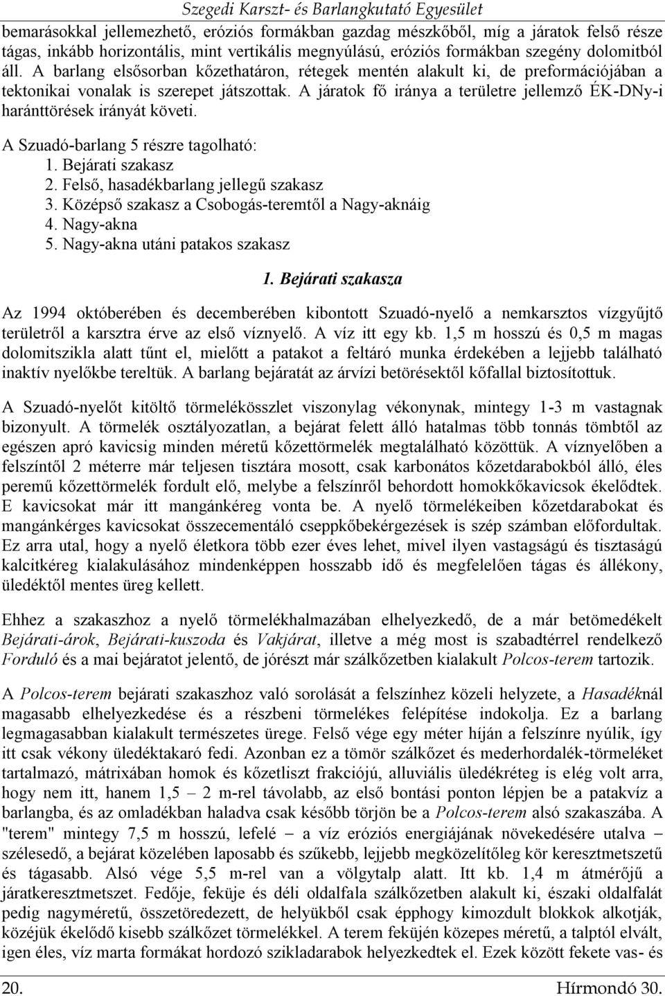 A járatok fő iránya a területre jellemző ÉK-DNy-i haránttörések irányát követi. A Szuadó-barlang 5 részre tagolható: 1. Bejárati szakasz 2. Felső, hasadékbarlang jellegű szakasz 3.