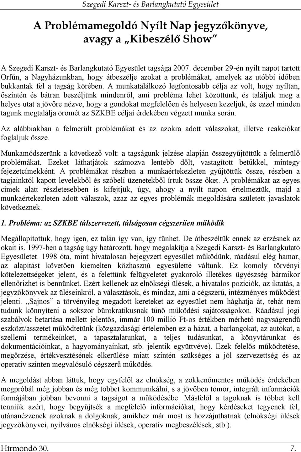 A munkatalálkozó legfontosabb célja az volt, hogy nyíltan, őszintén és bátran beszéljünk mindenről, ami probléma lehet közöttünk, és találjuk meg a helyes utat a jövőre nézve, hogy a gondokat