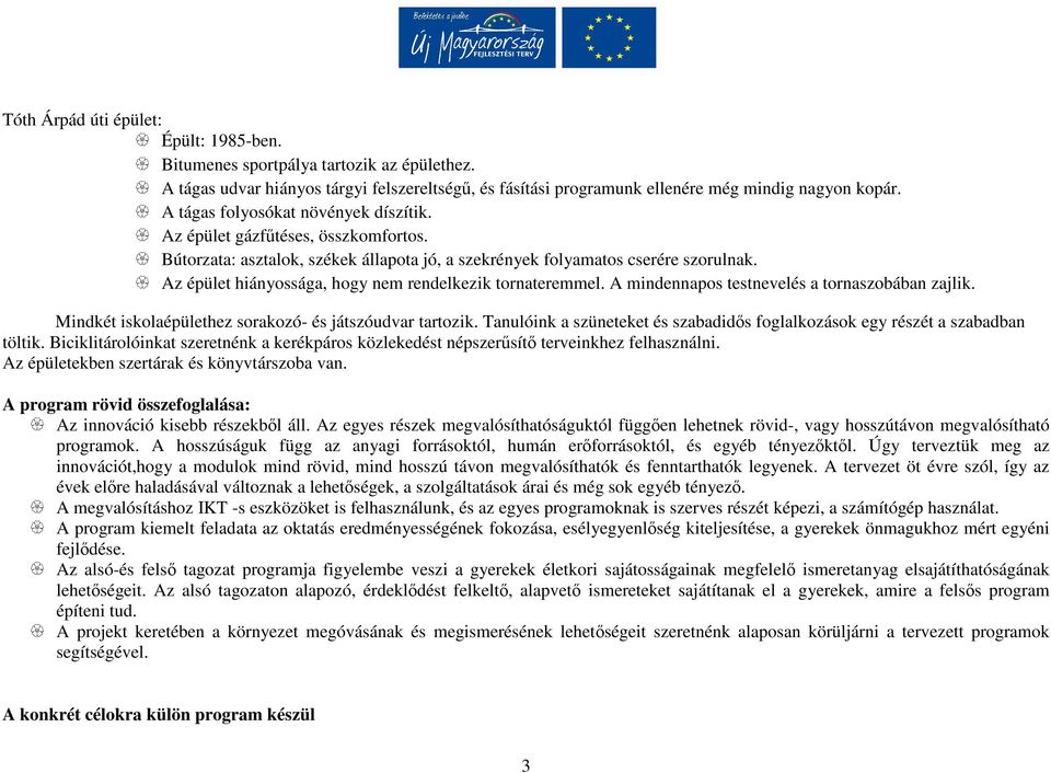 Az épület hiányossága, hogy nem rendelkezik tornateremmel. A mindennapos testnevelés a tornaszobában zajlik. Mindkét iskolaépülethez sorakozó- és játszóudvar tartozik.