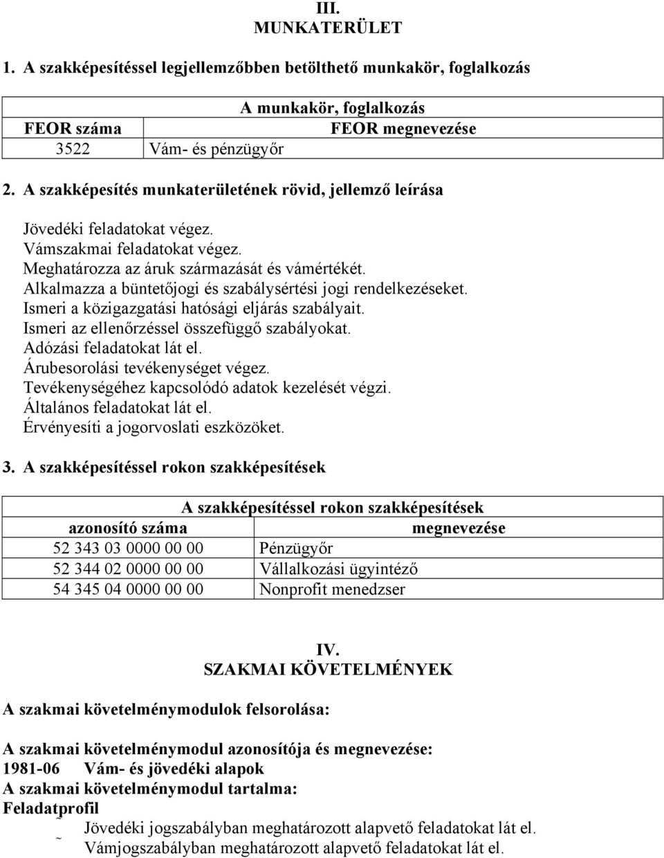 Alkalmazza a büntetőjogi és szabálysértési jogi rendelkezéseket. Ismeri a közigazgatási hatósági eljárás szabályait. Ismeri az ellenőrzéssel összefüggő szabályokat. Adózási feladatokat lát el.