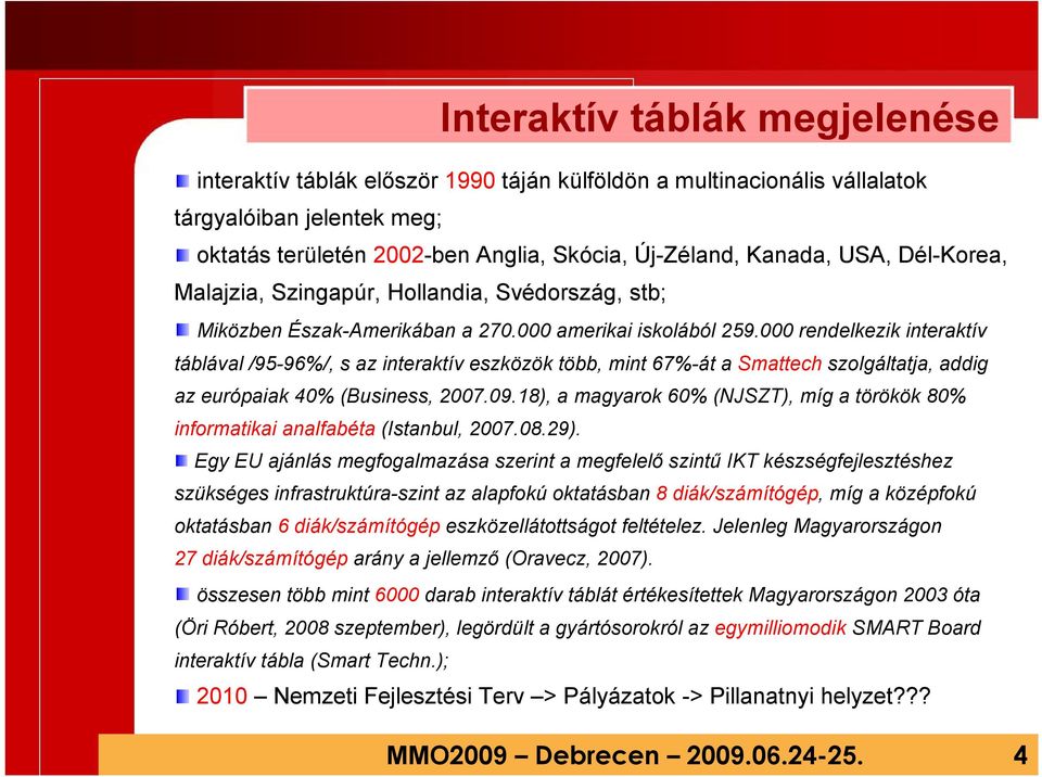 000 rendelkezik interaktív táblával /95-96%/, s az interaktív eszközök több, mint 67%-át a Smattech szolgáltatja, addig az európaiak 40% (Business, 2007.09.