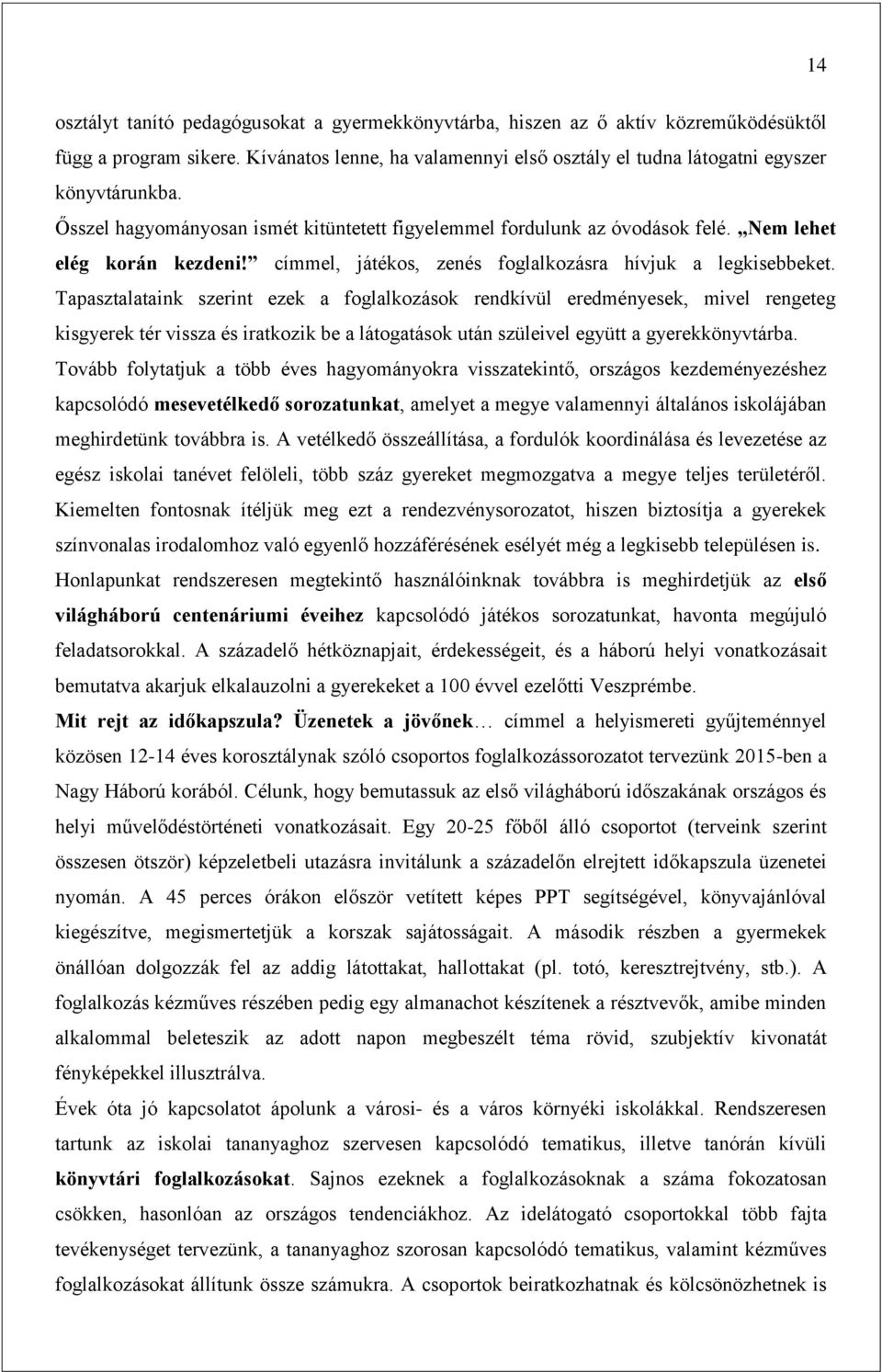 Tapasztalataink szerint ezek a foglalkozások rendkívül eredményesek, mivel rengeteg kisgyerek tér vissza és iratkozik be a látogatások után szüleivel együtt a gyerekkönyvtárba.