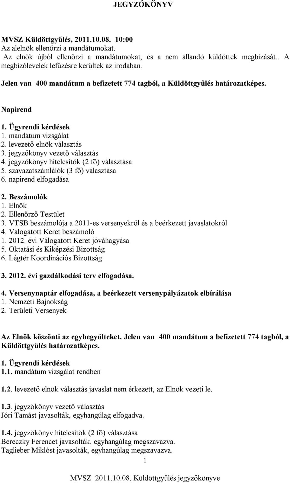 levezető elnök választás 3. jegyzőkönyv vezető választás 4. jegyzőkönyv hitelesítők (2 fő) választása 5. szavazatszámlálók (3 fő) választása 6. napirend elfogadása 2. Beszámolók 1. Elnök 2.