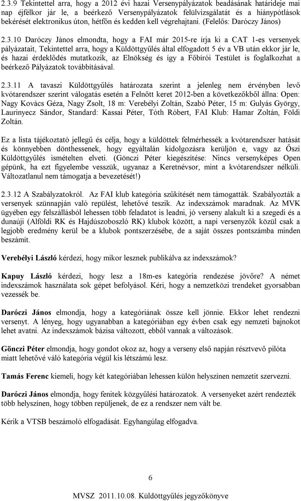 10 Daróczy János elmondta, hogy a FAI már 2015-re írja ki a CAT 1-es versenyek pályázatait, Tekintettel arra, hogy a Küldöttgyűlés által elfogadott 5 év a VB után ekkor jár le, és hazai érdeklődés