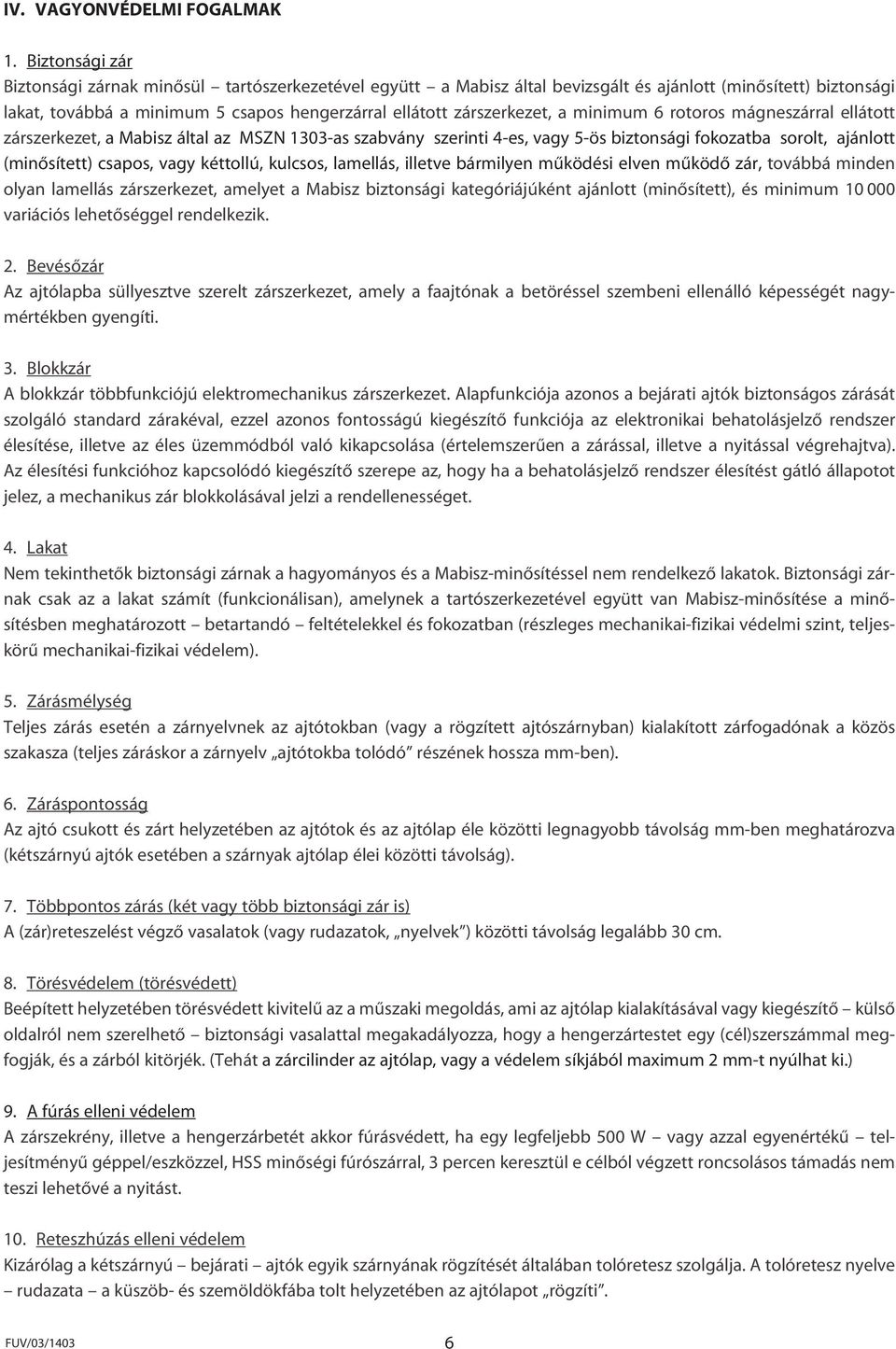 a minimum 6 rotoros mágneszárral ellátott zárszerkezet, a Mabisz által az MSZN 1303-as szabvány szerinti 4-es, vagy 5-ös biztonsági fokozatba sorolt, ajánlott (minôsített) csapos, vagy kéttollú,