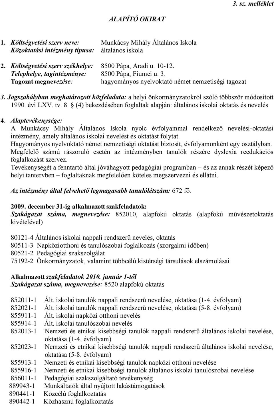 Jogszabályban meghatározott közfeladata: a helyi önkormányzatokról szóló többször módosított 1990. évi LXV. tv. 8. (4) bekezdésében foglaltak alapján: általános iskolai oktatás és nevelés 4.