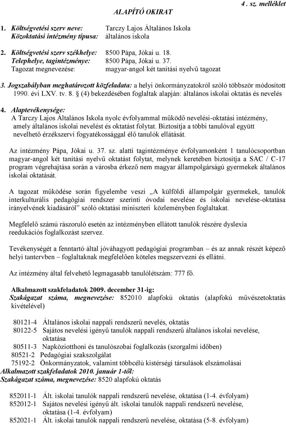 Jogszabályban meghatározott közfeladata: a helyi önkormányzatokról szóló többször módosított 1990. évi LXV. tv. 8. (4) bekezdésében foglaltak alapján: általános iskolai oktatás és nevelés 4.