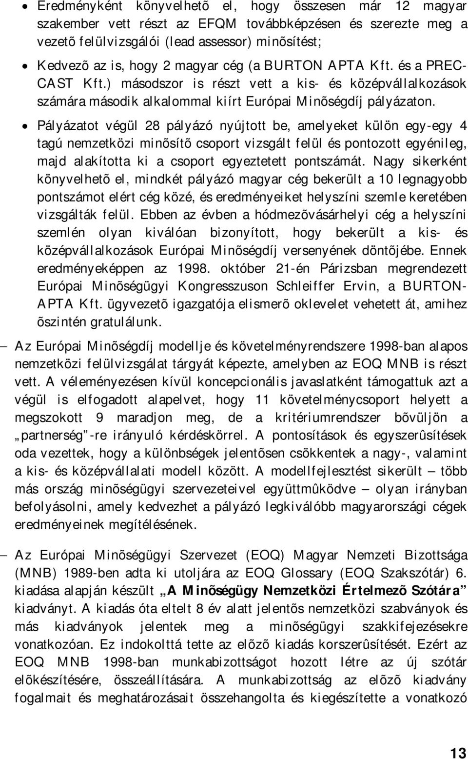 Pályázatot végül 28 pályázó nyújtott be, amelyeket külön egy-egy 4 tagú nemzetközi minõsítõ csoport vizsgált felül és pontozott egyénileg, majd alakította ki a csoport egyeztetett pontszámát.