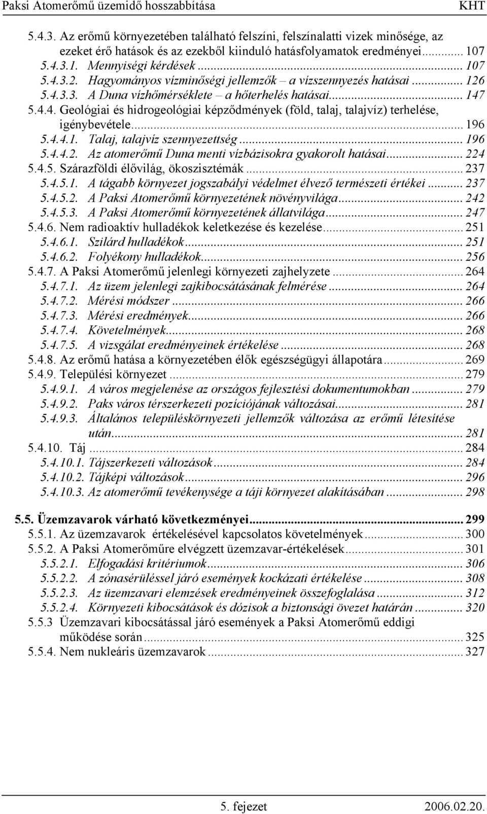 .. 196 5.4.4.1. Talaj, talajvíz szennyezettség... 196 5.4.4.2. Az atomerőmű Duna menti vízbázisokra gyakorolt hatásai... 224 5.4.5. Szárazföldi élővilág, ökoszisztémák... 237 5.4.5.1. A tágabb környezet jogszabályi védelmet élvező természeti értékei.