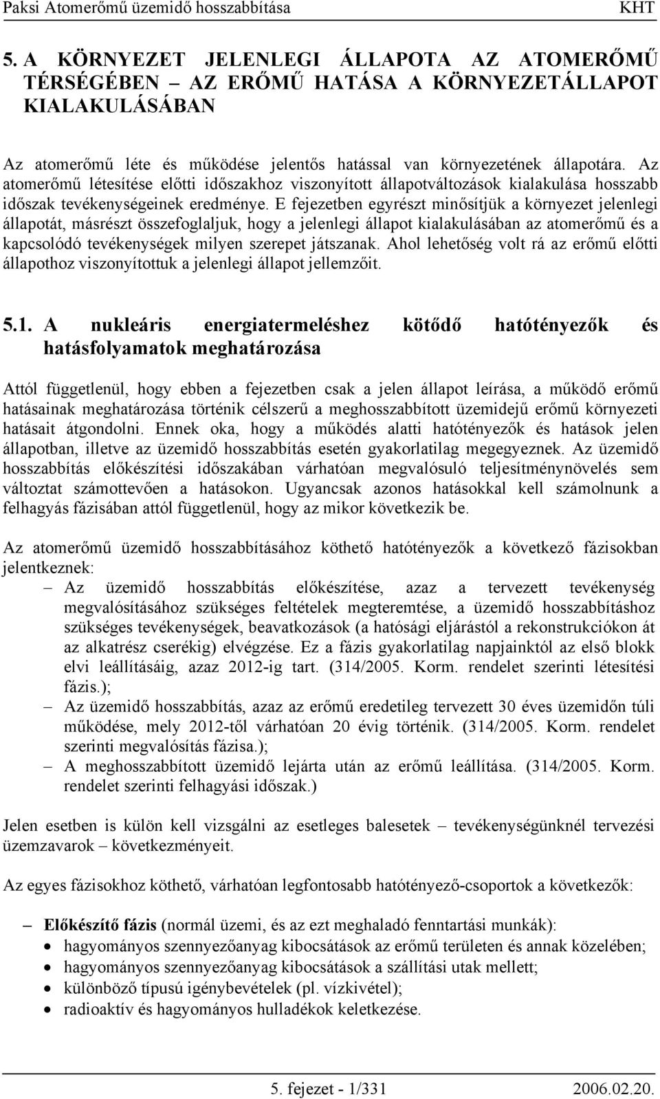 E fejezetben egyrészt minősítjük a környezet jelenlegi állapotát, másrészt összefoglaljuk, hogy a jelenlegi állapot kialakulásában az atomerőmű és a kapcsolódó tevékenységek milyen szerepet játszanak.