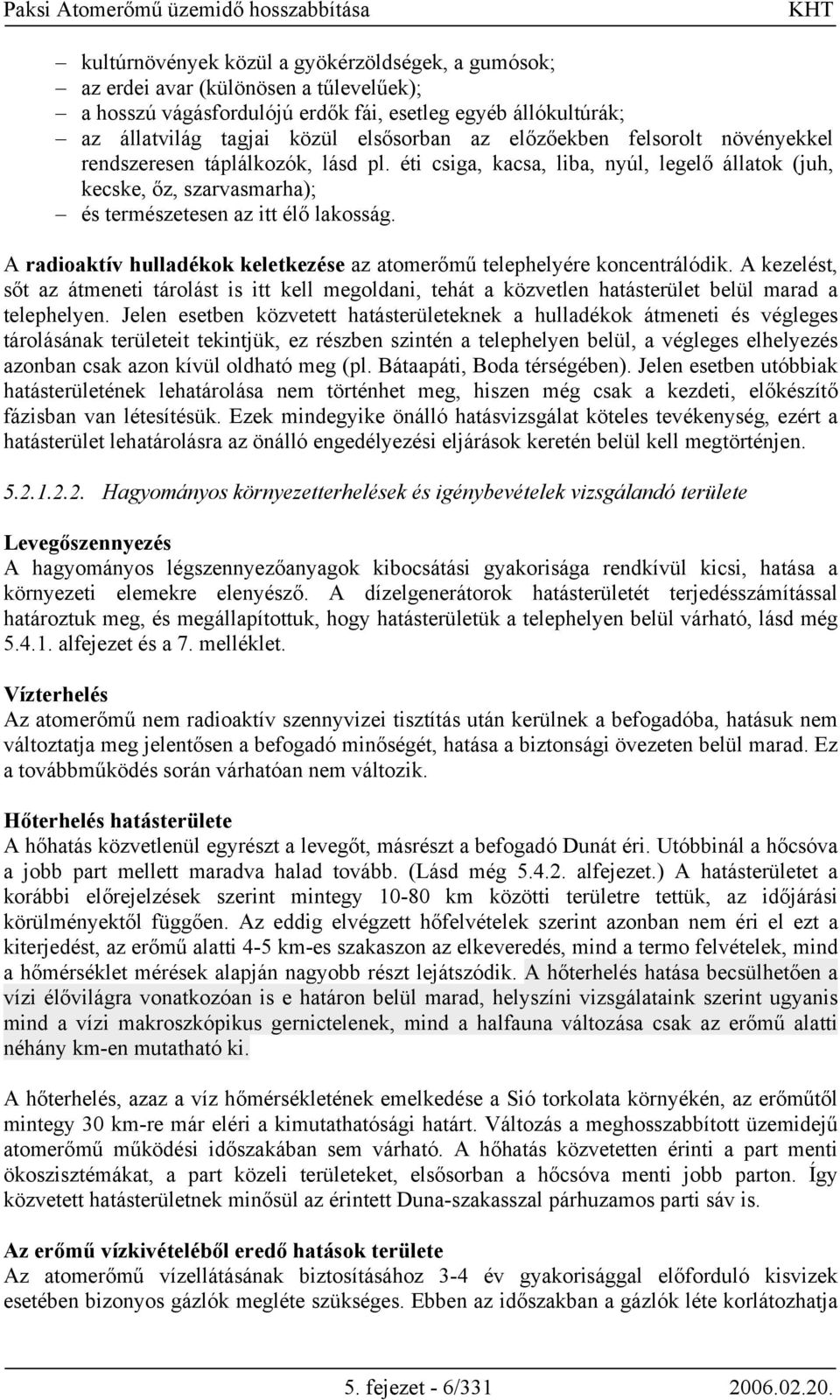 A radioaktív hulladékok keletkezése az atomerőmű telephelyére koncentrálódik. A kezelést, sőt az átmeneti tárolást is itt kell megoldani, tehát a közvetlen hatásterület belül marad a telephelyen.