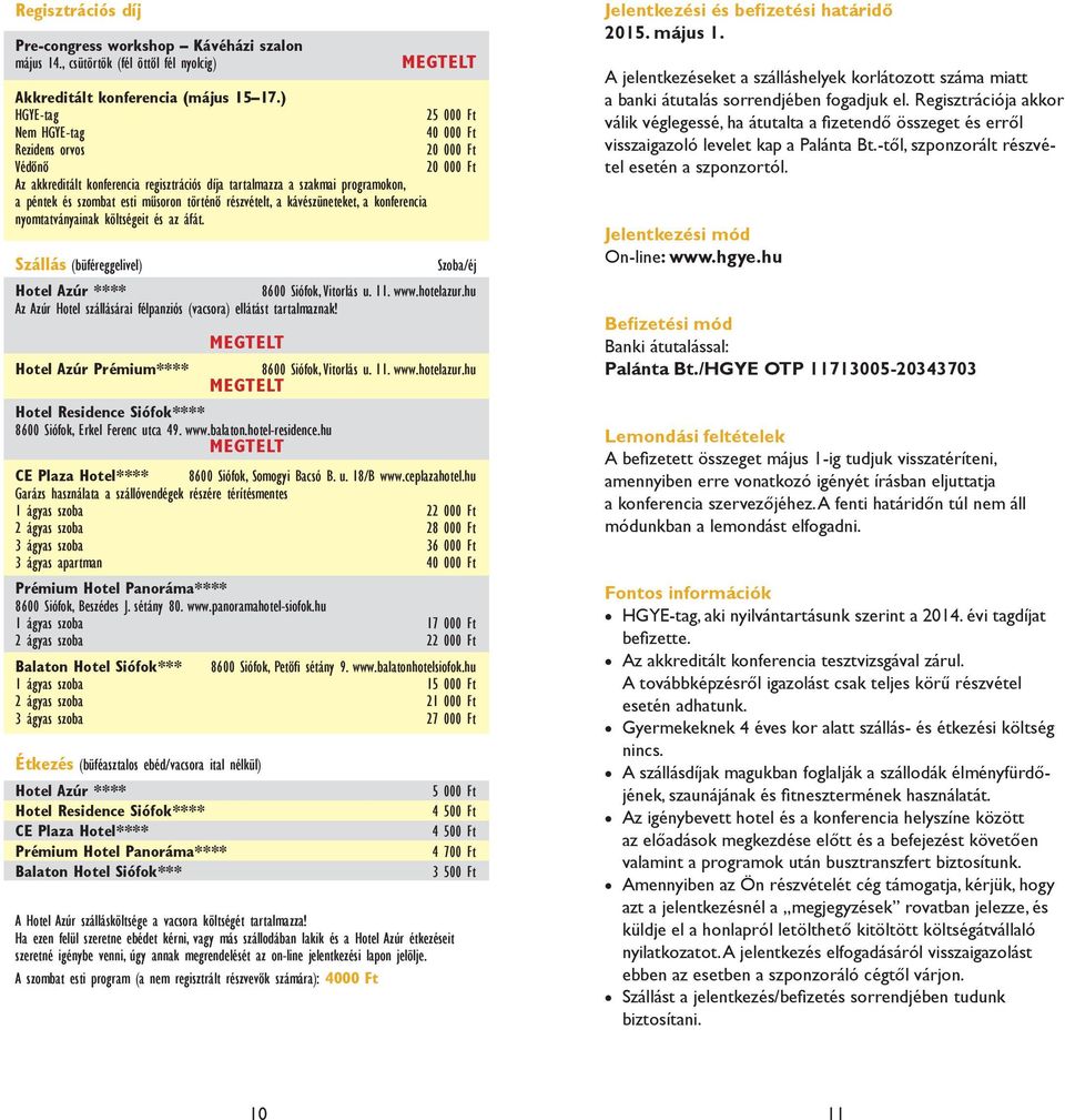 történő részvételt, a kávészüneteket, a konferencia nyomtatványainak költségeit és az áfát. Szállás (büféreggelivel) Szoba/éj Hotel Azúr **** 8600 Siófok, Vitorlás u. 11. www.hotelazur.