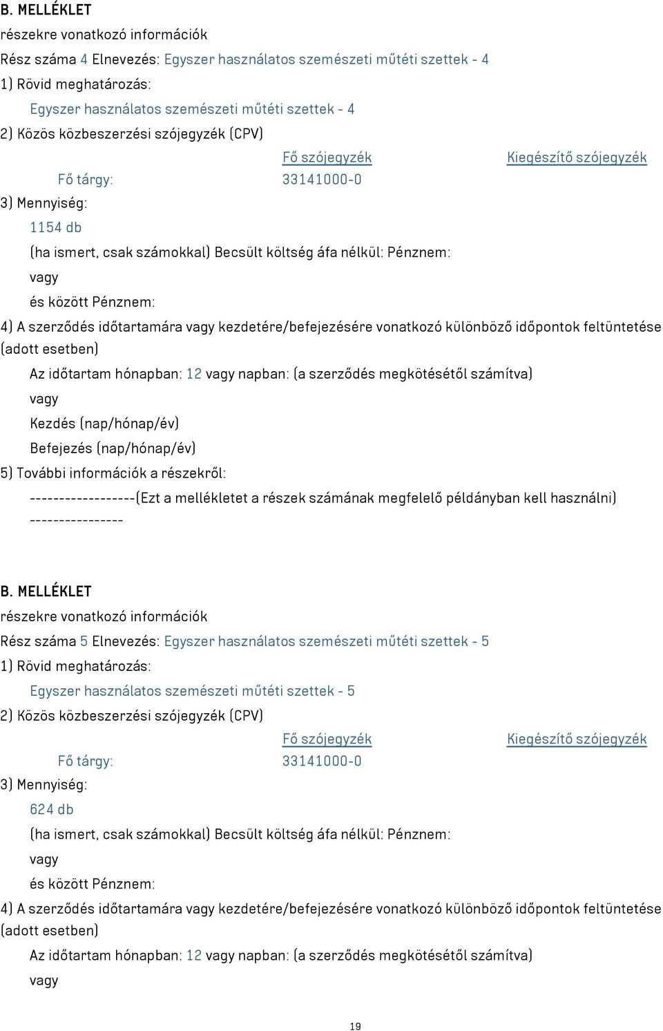 időtartamára kezdetére/befejezésére vonatkozó különböző időpontok feltüntetése (adott esetben) Az időtartam hónapban: 12 napban: (a szerződés megkötésétől számítva) Kezdés (nap/hónap/év) Befejezés