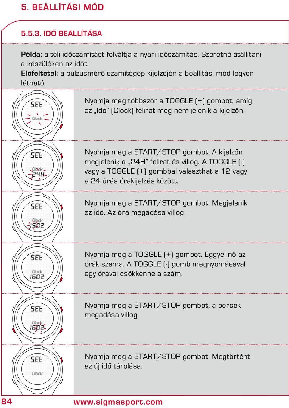 Nyomja meg a START/STOP gombot. A kijelzőn megjelenik a 24H felirat és villog. A TOGGLE (-) vagy a TOGGLE (+) gombbal választhat a 12 vagy a 24 órás órakijelzés között. Nyomja meg a START/STOP gombot.