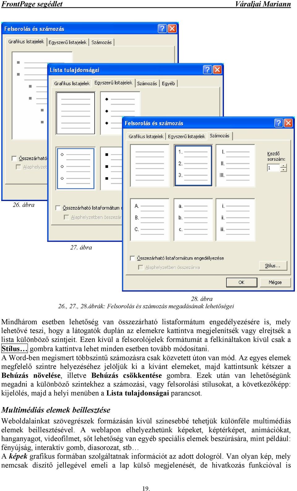 megjelenítsék vagy elrejtsék a lista különböző szintjeit. Ezen kívül a felsorolójelek formátumát a felkínáltakon kívül csak a Stílus gombra kattintva lehet minden esetben tovább módosítani.