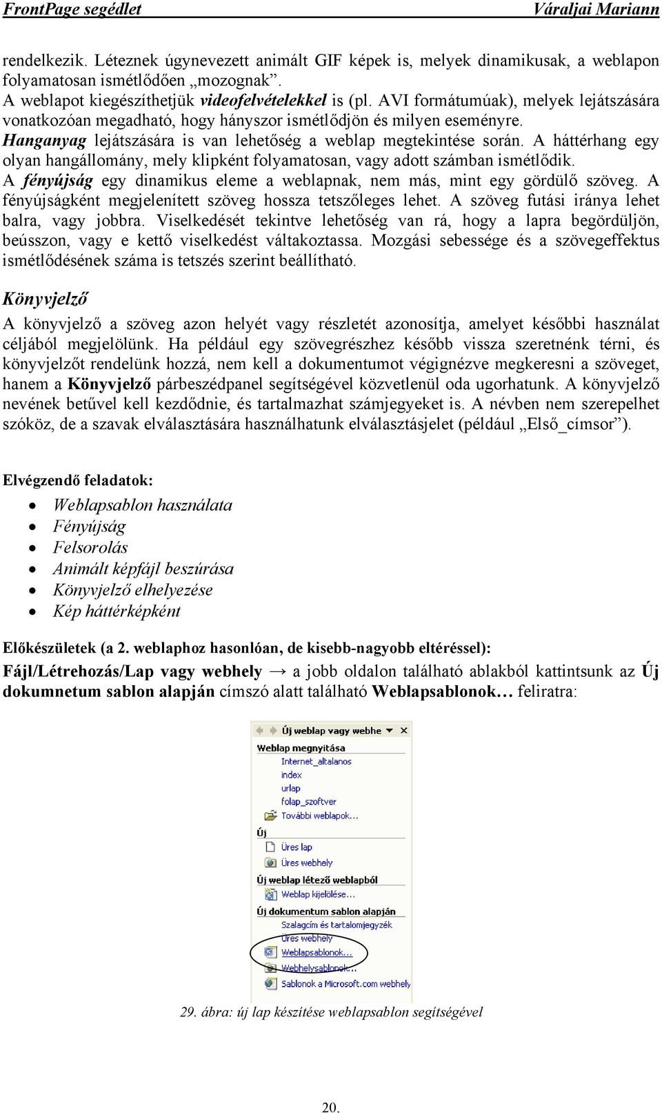 A háttérhang egy olyan hangállomány, mely klipként folyamatosan, vagy adott számban ismétlődik. A fényújság egy dinamikus eleme a weblapnak, nem más, mint egy gördülő szöveg.