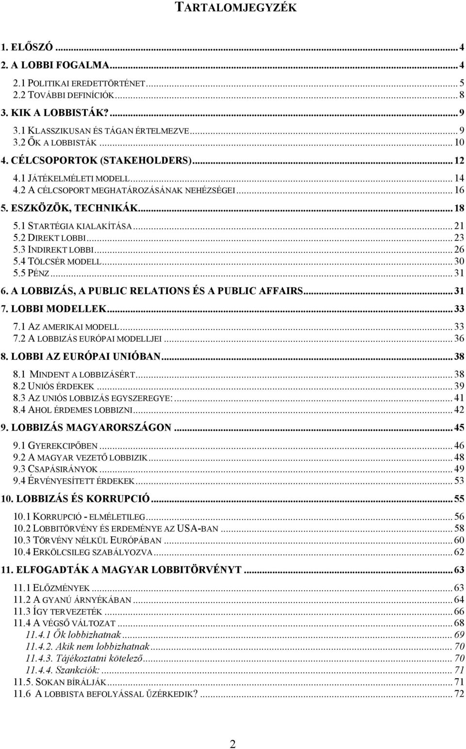 2 DIREKT LOBBI... 23 5.3 INDIREKT LOBBI... 26 5.4 TÖLCSÉR MODELL... 30 5.5 PÉNZ... 31 6. A LOBBIZÁS, A PUBLIC RELATIONS ÉS A PUBLIC AFFAIRS... 31 7. LOBBI MODELLEK... 33 7.