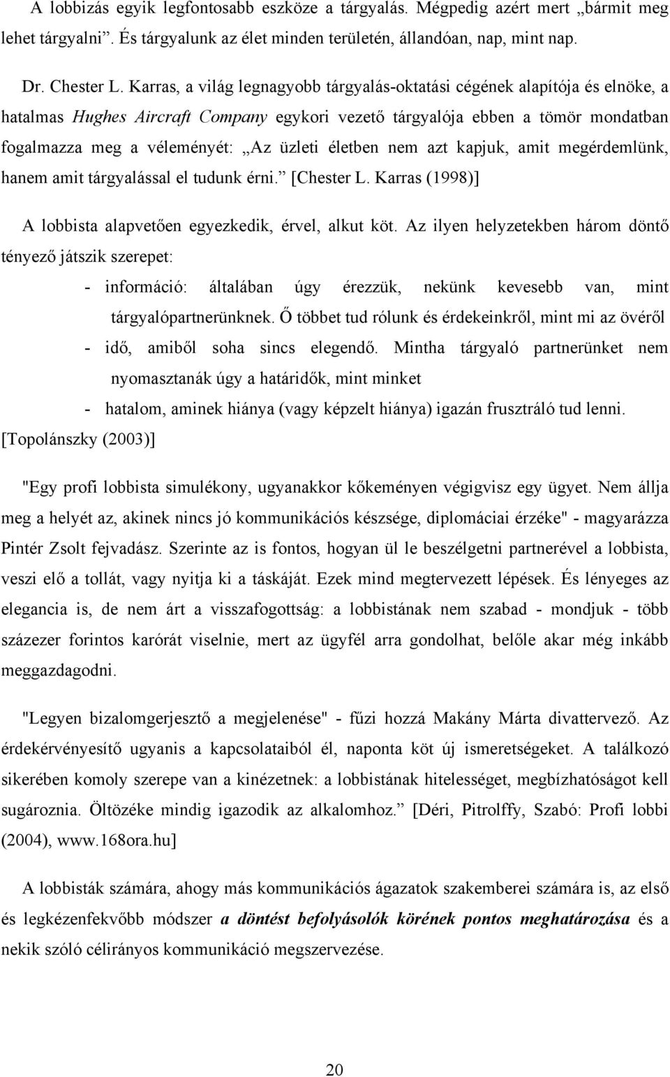 életben nem azt kapjuk, amit megérdemlünk, hanem amit tárgyalással el tudunk érni. [Chester L. Karras (1998)] A lobbista alapvetően egyezkedik, érvel, alkut köt.