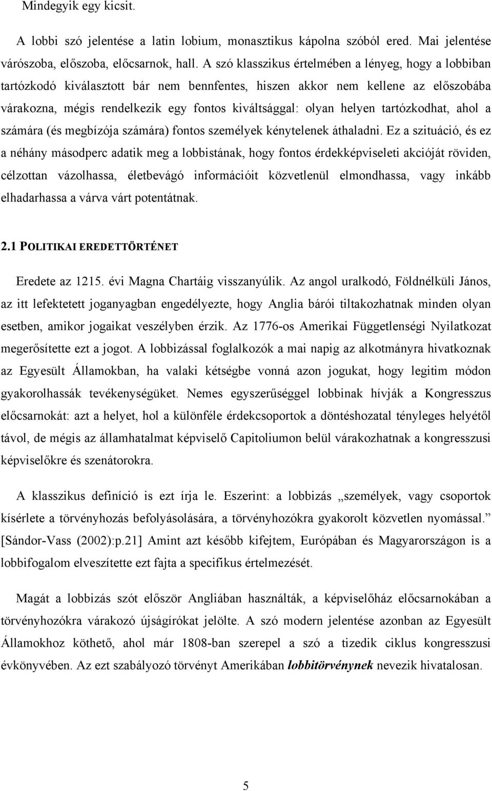 helyen tartózkodhat, ahol a számára (és megbízója számára) fontos személyek kénytelenek áthaladni.