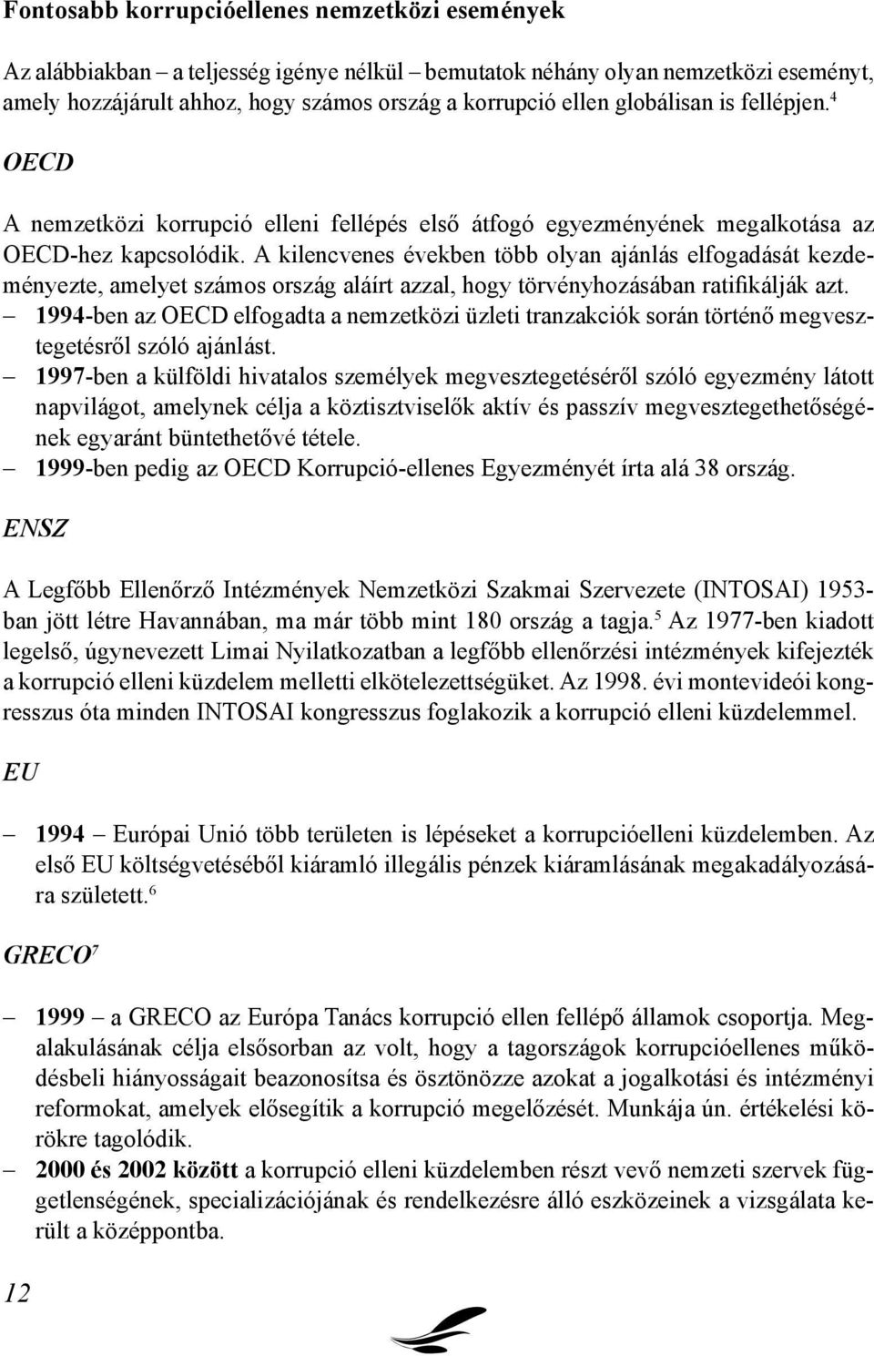 A kilencvenes években több olyan ajánlás elfogadását kezdeményezte, amelyet számos ország aláírt azzal, hogy törvényhozásában ratifikálják azt.