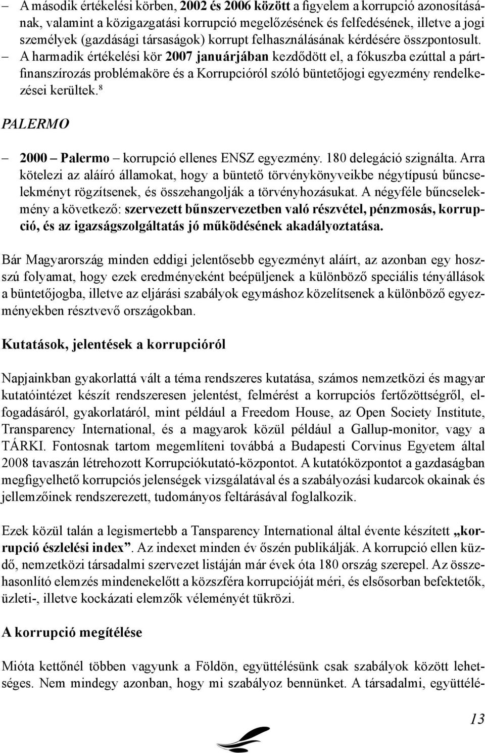 A harmadik értékelési kör 2007 januárjában kezdődött el, a fókuszba ezúttal a pártfinanszírozás problémaköre és a Korrupcióról szóló büntetőjogi egyezmény rendelkezései kerültek.