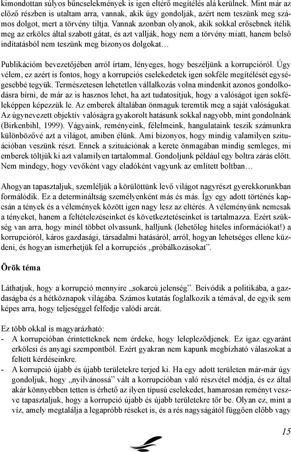 Vannak azonban olyanok, akik sokkal erősebnek ítélik meg az erkölcs által szabott gátat, és azt vallják, hogy nem a törvény miatt, hanem belső indítatásból nem teszünk meg bizonyos dolgokat