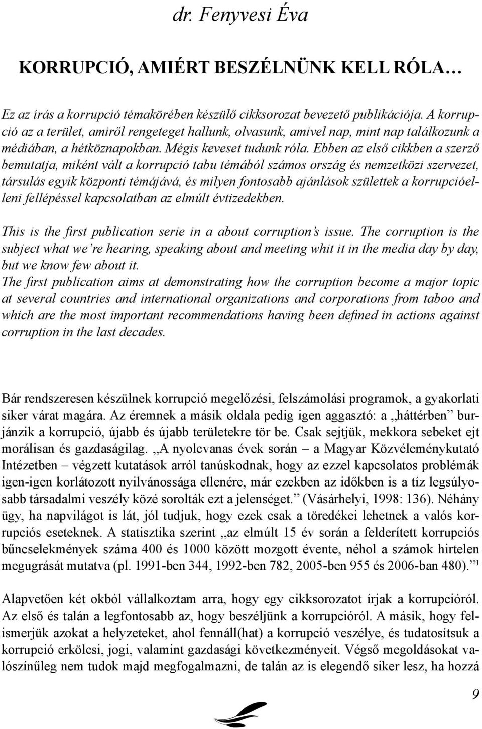 Ebben az első cikkben a szerző bemutatja, miként vált a korrupció tabu témából számos ország és nemzetközi szervezet, társulás egyik központi témájává, és milyen fontosabb ajánlások születtek a