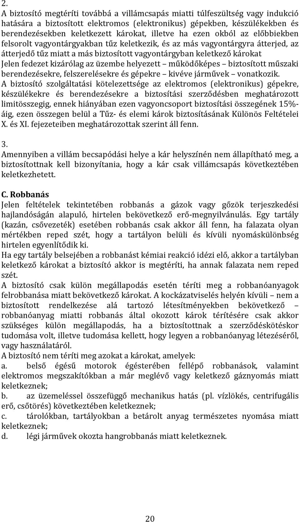 fedezet kizárólag az üzembe helyezett működőképes biztosított műszaki berendezésekre, felszerelésekre és gépekre kivéve járművek vonatkozik.