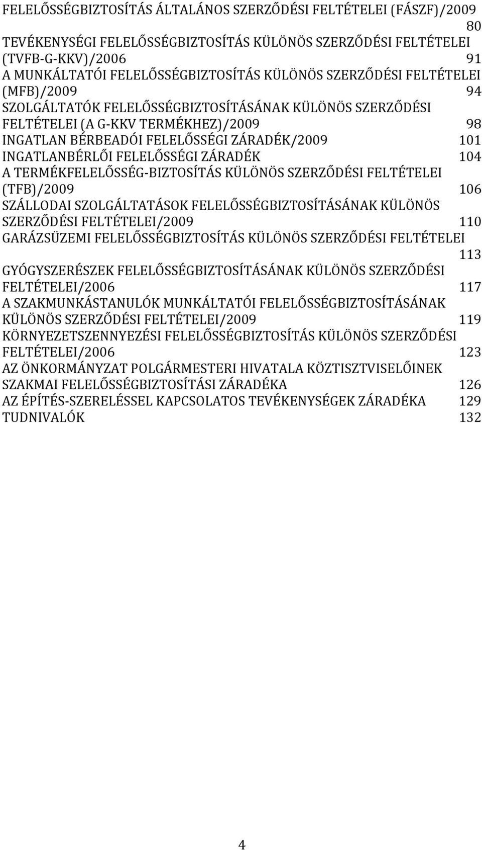 FELELŐSSÉGI ZÁRADÉK 104 A TERMÉKFELELŐSSÉG-BIZTOSÍTÁS KÜLÖNÖS SZERZŐDÉSI FELTÉTELEI (TFB)/2009 106 SZÁLLODAI SZOLGÁLTATÁSOK FELELŐSSÉGBIZTOSÍTÁSÁNAK KÜLÖNÖS SZERZŐDÉSI FELTÉTELEI/2009 110 GARÁZSÜZEMI