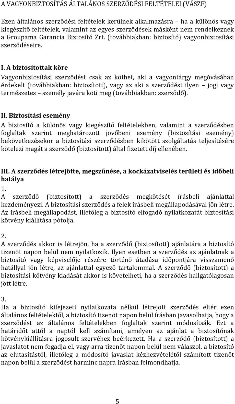 A biztosítottak köre Vagyonbiztosítási szerződést csak az köthet, aki a vagyontárgy megóvásában érdekelt (továbbiakban: biztosított), vagy az aki a szerződést ilyen jogi vagy természetes személy