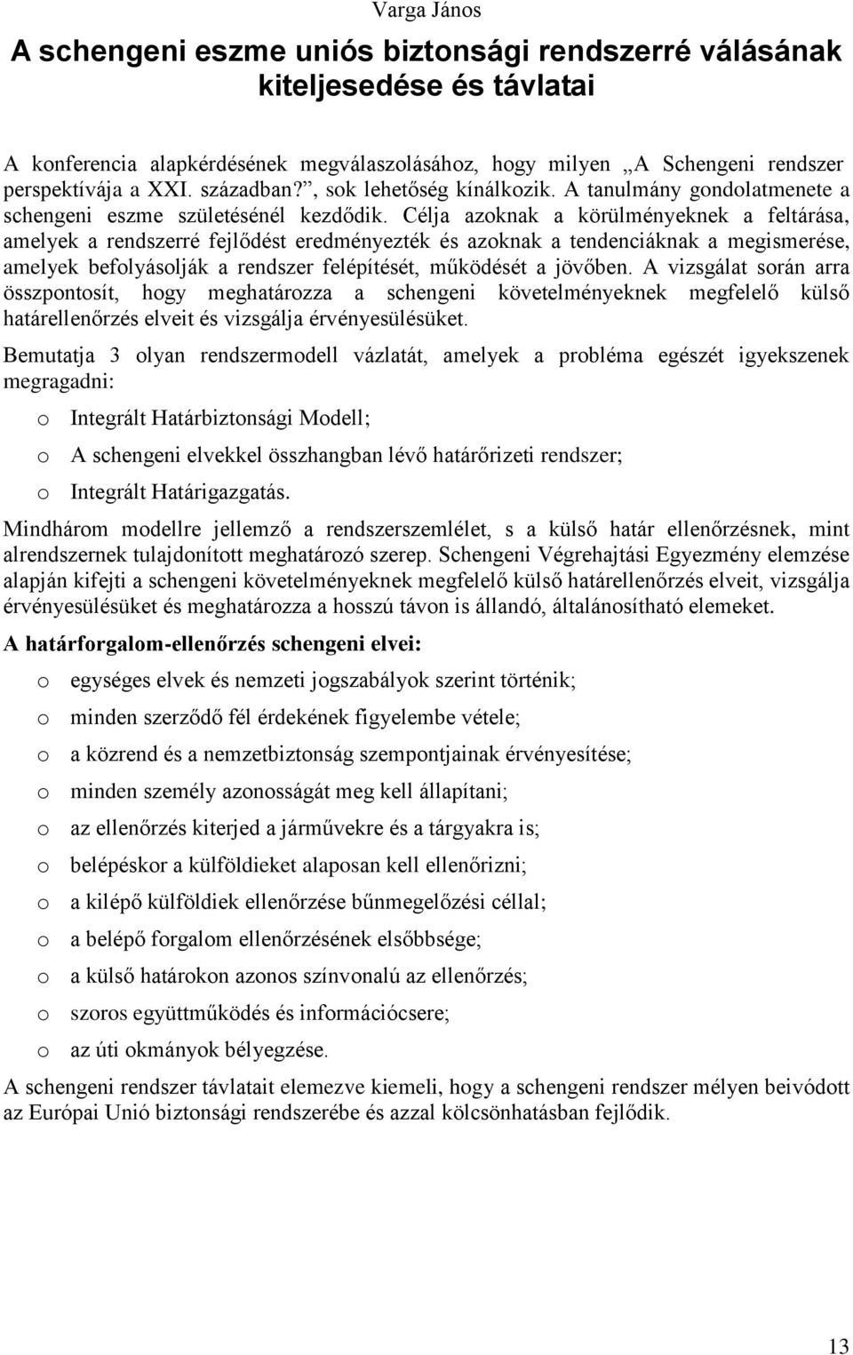 Célja azoknak a körülményeknek a feltárása, amelyek a rendszerré fejlődést eredményezték és azoknak a tendenciáknak a megismerése, amelyek befolyásolják a rendszer felépítését, működését a jövőben.