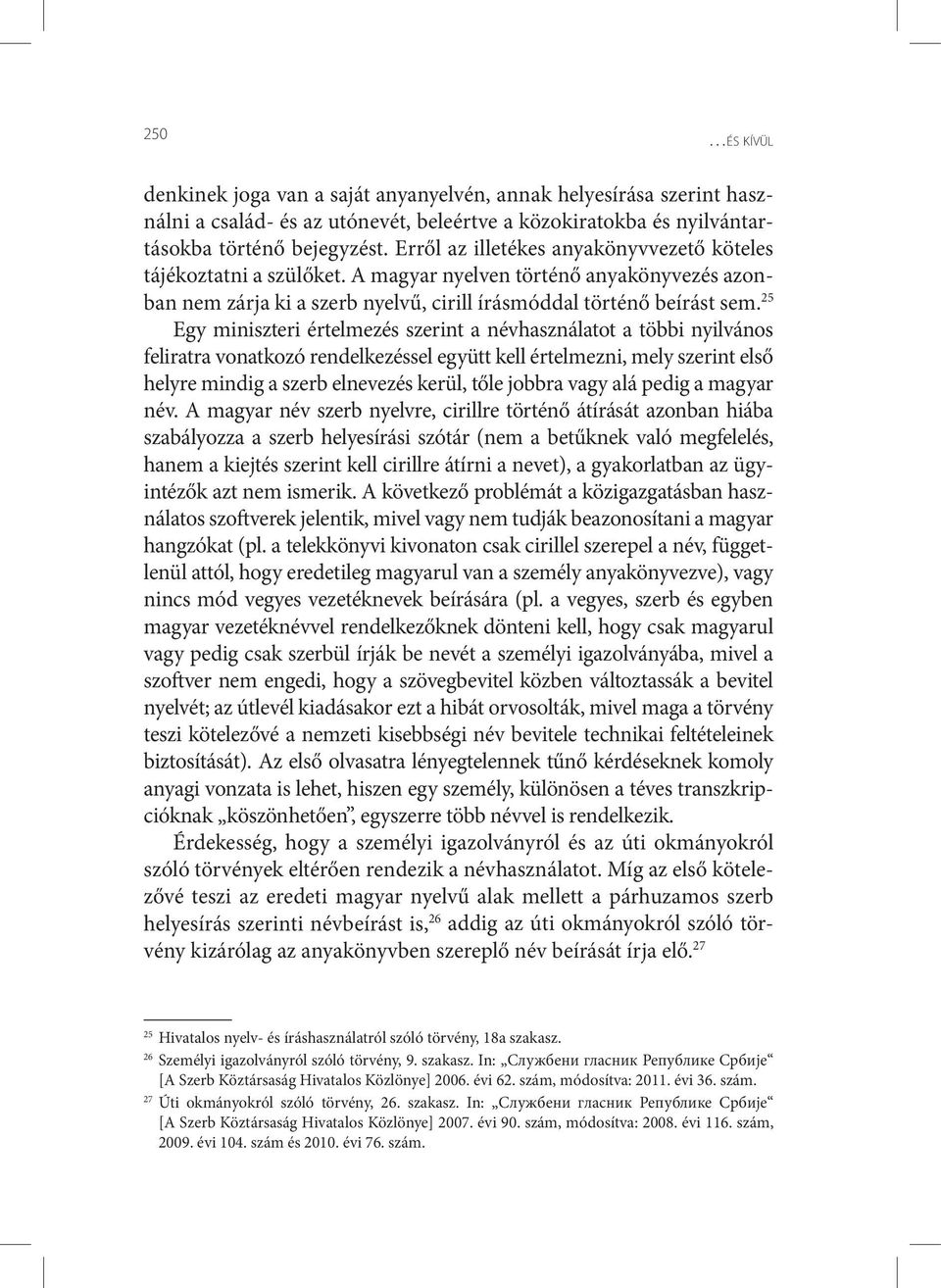 25 Egy miniszteri értelmezés szerint a névhasználatot a többi nyilvános feliratra vonatkozó rendelkezéssel együtt kell értelmezni, mely szerint első helyre mindig a szerb elnevezés kerül, tőle jobbra