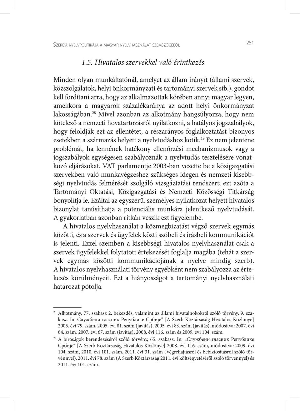 ), gondot kell fordítani arra, hogy az alkalmazottak körében annyi magyar legyen, amekkora a magyarok százalékaránya az adott helyi önkormányzat lakosságában.