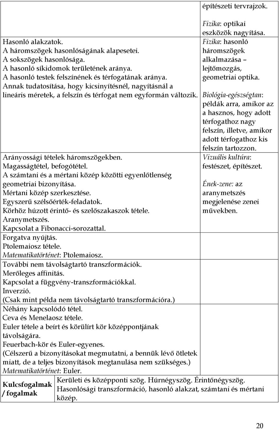 A számtani és a mértani közép közötti egyenlőtlenség geometriai bizonyítása. Mértani közép szerkesztése. Egyszerű szélsőérték-feladatok. Körhöz húzott érintő- és szelőszakaszok tétele. Aranymetszés.