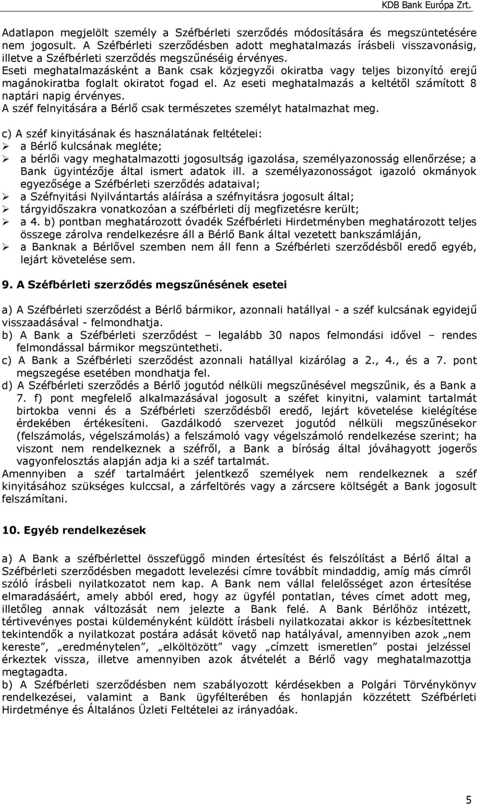 Eseti meghatalmazásként a Bank csak közjegyzői okiratba vagy teljes bizonyító erejű magánokiratba foglalt okiratot fogad el. Az eseti meghatalmazás a keltétől számított 8 naptári napig érvényes.